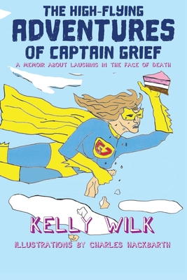 The High-Flying Adventures of Captain Grief: A memoir about laughing in the face of death - Wilk, Kelly