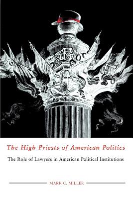 The High Priests of American Politics: The Role of Lawyers in American Political Institutions - Miller, Mark C, Professor