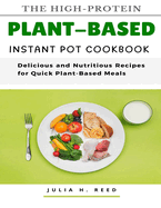 The High-Protein Plant-Based Instant Pot Cookbook: Delicious and Nutritious Recipes for Quick Plant-Based Meals