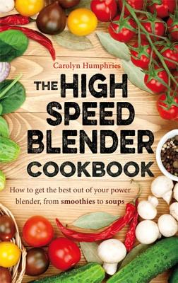 The High Speed Blender Cookbook: How to get the best out of your multi-purpose power blender, from smoothies to soups - Humphries, Carolyn