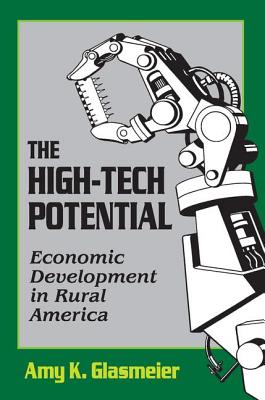 The High-Tech Potential: Economic Development in Rural America - Glasmeier, Amy K, Ph.D.