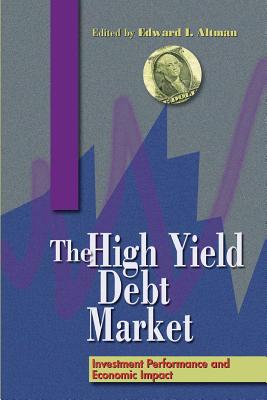 The High-Yield Debt Market: Investment Performance and Economic Impact - Altman, Edward I (Editor)