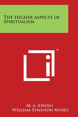 The Higher Aspects of Spiritualism - M a (Oxon), and Moses, William Stainton