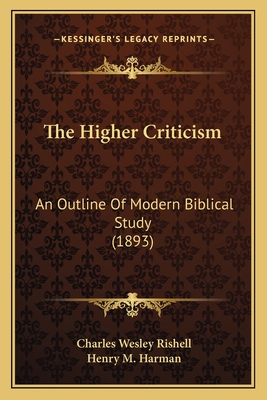 The Higher Criticism: An Outline of Modern Biblical Study (1893) - Rishell, Charles Wesley, and Harman, Henry M (Introduction by)