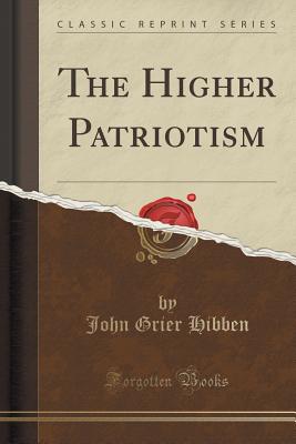 The Higher Patriotism (Classic Reprint) - Hibben, John Grier