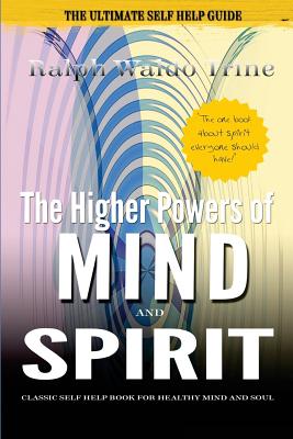 The Higher Powers of Mind and Spirit: Classic Self Help Book for Healthy Mind and Soul - Trine, Ralph Waldo