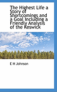The Highest Life a Story of Shortcomings and a Goal Including a Friendly Analysis of the Keswick