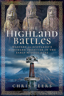 The Highland Battles: Warfare on Scotland's Northern Frontier in the Early Middle Ages - Peers, Chris