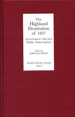 The Highland Destitution of 1837: Government Aid and Public Subscription - Macaskill, John (Editor)