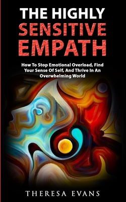 The Highly Sensitive Empath: How To Stop Emotional Overload, Find Your Sense Of Self, And Thrive In An Overwhelming World - Evans, Theresa