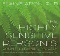 The Highly Sensitive Person's Complete Learning Program: Essential Insights and Tools for Navigating Your Work, Relationships, and Life