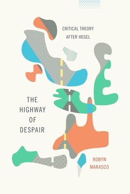 The Highway of Despair: Critical Theory After Hegel - Marasco, Robyn