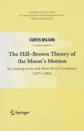 The Hill-Brown Theory of the Moon's Motion: Its Coming-to-be and Short-lived Ascendancy (1877-1984)