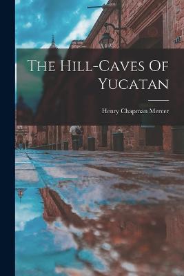 The Hill-caves Of Yucatan - Mercer, Henry Chapman