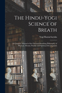 The Hindu-Yogi Science of Breath: a Complete Manual of the Oriental Breathing Philosophy of Physical, Mental, Psychic and Spiritual Development