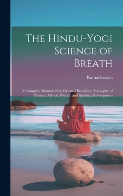 The Hindu-Yogi Science of Breath: A Complete Manual of the Oriental Breathing Philosophy of Physical, Mental, Psychic and Spiritual Development - Ramacharaka
