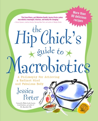 The Hip Chick's Guide to Macrobiotics: A Philosophy for Achieving a Radiant Mind and a Fabulous Body - Porter, Jessica