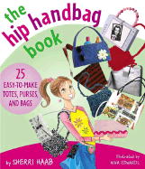 The Hip Handbag Book: 25 Easy-To-Make Totes, Purses, and Bags