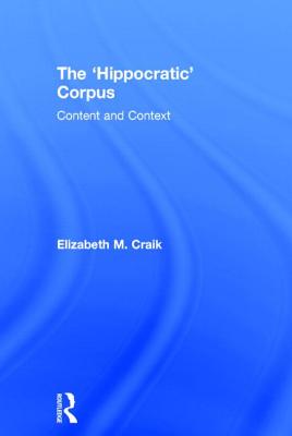 The 'Hippocratic' Corpus: Content and Context - Craik, Elizabeth M