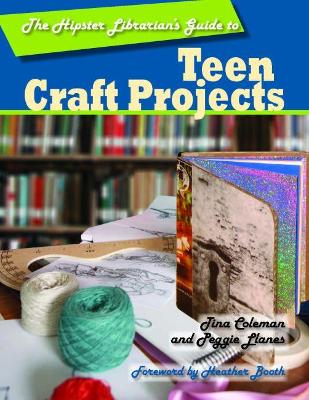 The Hipster Librarian's Guide to Teen Craft Projects - Coleman, Tina, and Llanes, Peggie, and Booth, Heather (Foreword by)