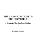 The Hispanic Nations of the New World: A Chronicle of Our Southern Neighbors - Shepherd, William R