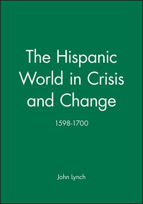 The Hispanic World in Crisis and Change: 1598-1700 - Lynch, John