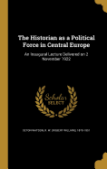 The Historian as a Political Force in Central Europe: An Inaugural Lecture Delivered on 2 November 1922