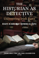 The Historian as Detective: Uncovering Irish Pasts: Essays in Honour of Raymond Gillespie