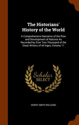 The Historians' History of the World: A Comprehensive Narrative of the Rise and Development of Nations As Recorded by Over Two Thousand of the Great Writers of All Ages, Volume 11 - Williams, Henry Smith