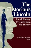 The Historian's Lincoln: Pseudohistory, Psychohistory, and History - Boritt, Gabor S (Contributions by), and Forness, Norman O, and Zall, P M (Contributions by)