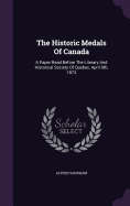 The Historic Medals Of Canada: A Paper Read Before The Literary And Historical Society Of Quebec, April 9th, 1873