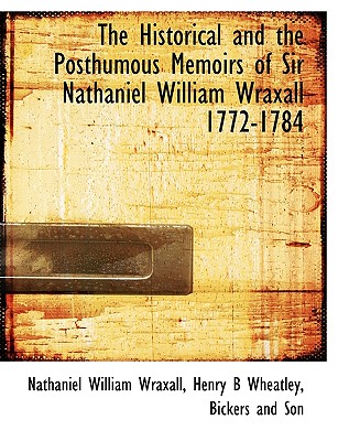 The historical and the posthumous memoirs of Sir Nathaniel William Wraxall, 1772-1784; ed., with notes and additional chapters from the author's unpublished ms. - Wraxall, Nathaniel William, Sir, and Wheatley, Henry Benjamin