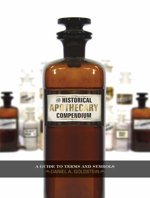 The Historical Apothecary Compendium: A Guide to Terms and Symbols - Goldstein, Daniel A