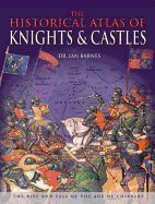 The Historical Atlas of Knights & Castles - Barnes, Ian, Dr.