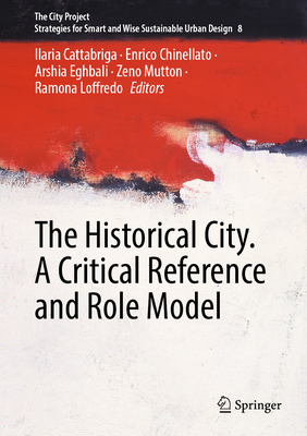 The Historical City. A Critical Reference and Role Model - Cattabriga, Ilaria (Editor), and Chinellato, Enrico (Editor), and Eghbali, Arshia (Editor)