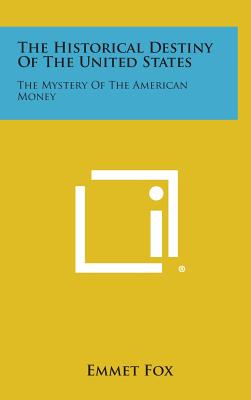 The Historical Destiny of the United States: The Mystery of the American Money - Fox, Emmet