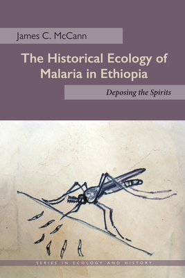 The Historical Ecology of Malaria in Ethiopia: Deposing the Spirits - McCann, James C