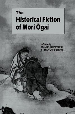 The Historical Fiction of Mori Ogai - Dilworth, David A (Editor), and Rimer, J Thomas (Editor)