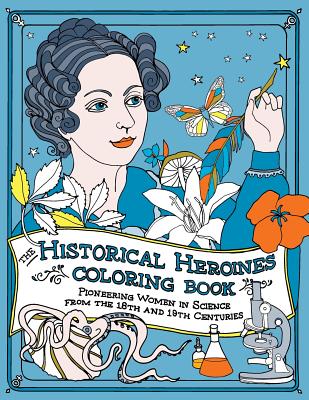 The Historical Heroines Coloring Book: Pioneering Women in Science from the 18th and 19th centuries - Lorayne, Elizabeth, and Barton, Michael D (Editor)