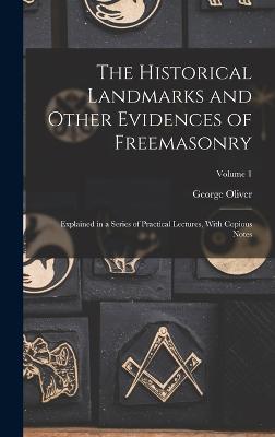 The Historical Landmarks and Other Evidences of Freemasonry: Explained in a Series of Practical Lectures, With Copious Notes; Volume 1 - Oliver, George