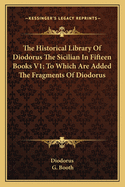 The Historical Library of Diodorus the Sicilian in Fifteen Books V1; To Which Are Added the Fragments of Diodorus