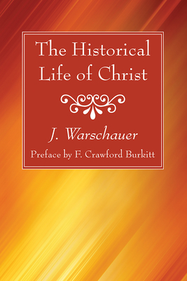 The Historical Life of Christ - Warschauer, J, and Burkitt, F Crawford (Preface by)