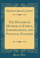 The Historical Method in Ethics, Jurisprudence, and Political Economy (Classic Reprint)