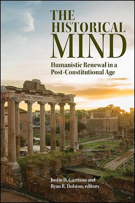 The Historical Mind: Humanistic Renewal in a Post-Constitutional Age - Garrison, Justin D. (Editor), and Holston, Ryan R. (Editor)