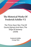 The Historical Works Of Frederick Schiller V2: The Thirty Years' War; Trial Of Counts Egmont And Horn; The Siege Of Antwerp (1828)