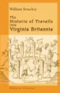 The Historie of Travaile Into Virginia Britannia; Expressing the Cosmographie and Comodities of the Country, Together With the Manners and Customes of the People. Gathered and Observed as Well By Those Who Went First Thither as Collected By William... - Strachey, William. Major, R. H., Ed