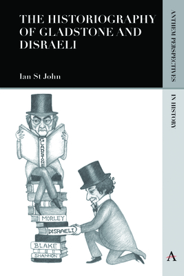 The Historiography of Gladstone and Disraeli - St John, Ian