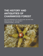 The History and Antiquities of Charnwood Forest: With an Appendix on the Geology, Botany and Ornithology of the District