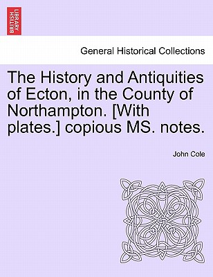 The History and Antiquities of Ecton, in the County of Northampton. [With Plates.] Copious Ms. Notes. - Cole, John