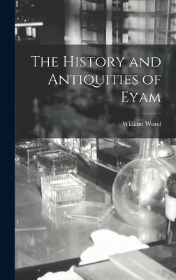 The History and Antiquities of Eyam - Wood, William
